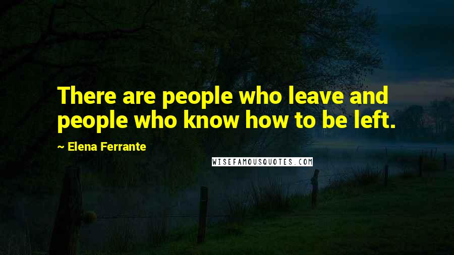 Elena Ferrante Quotes: There are people who leave and people who know how to be left.