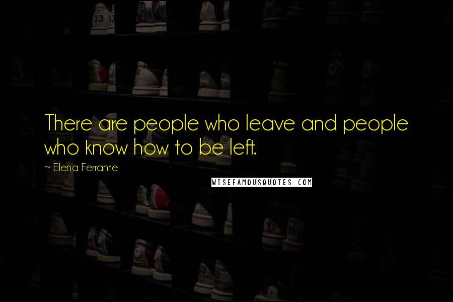 Elena Ferrante Quotes: There are people who leave and people who know how to be left.