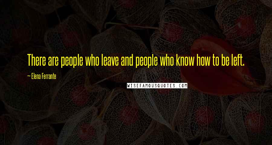 Elena Ferrante Quotes: There are people who leave and people who know how to be left.