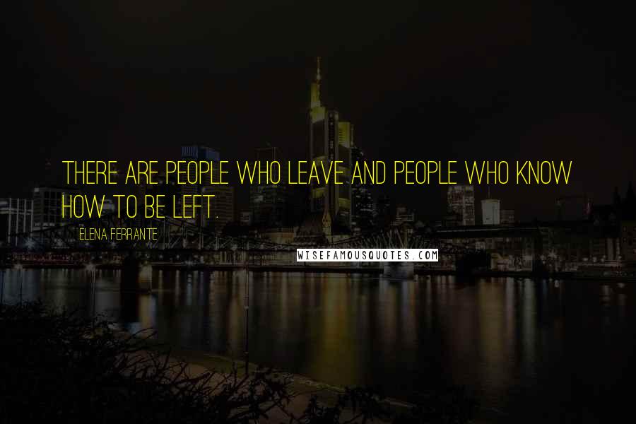 Elena Ferrante Quotes: There are people who leave and people who know how to be left.