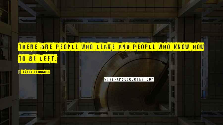 Elena Ferrante Quotes: There are people who leave and people who know how to be left.