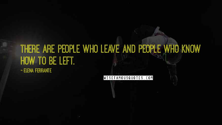 Elena Ferrante Quotes: There are people who leave and people who know how to be left.