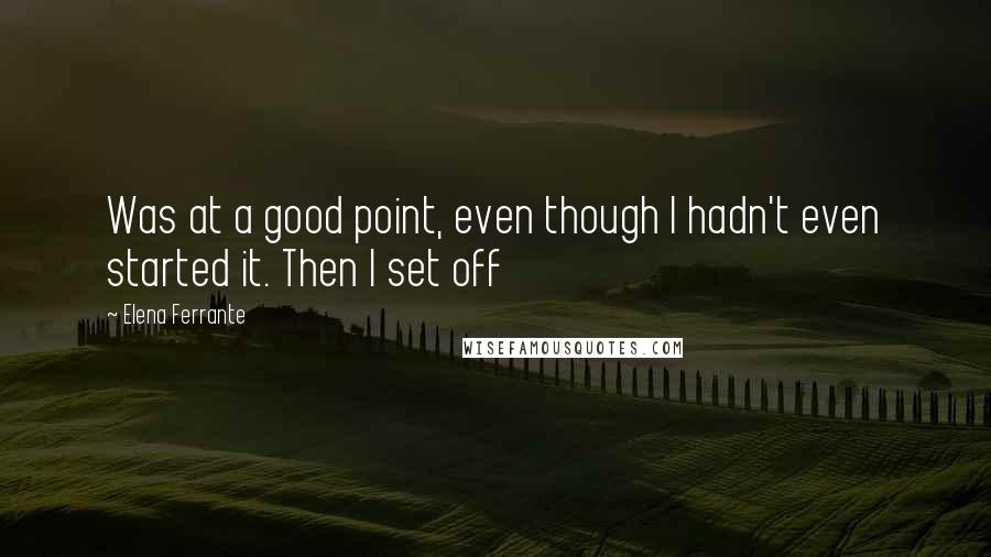 Elena Ferrante Quotes: Was at a good point, even though I hadn't even started it. Then I set off