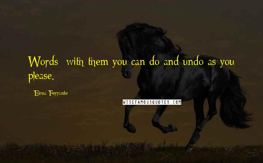 Elena Ferrante Quotes: Words: with them you can do and undo as you please.