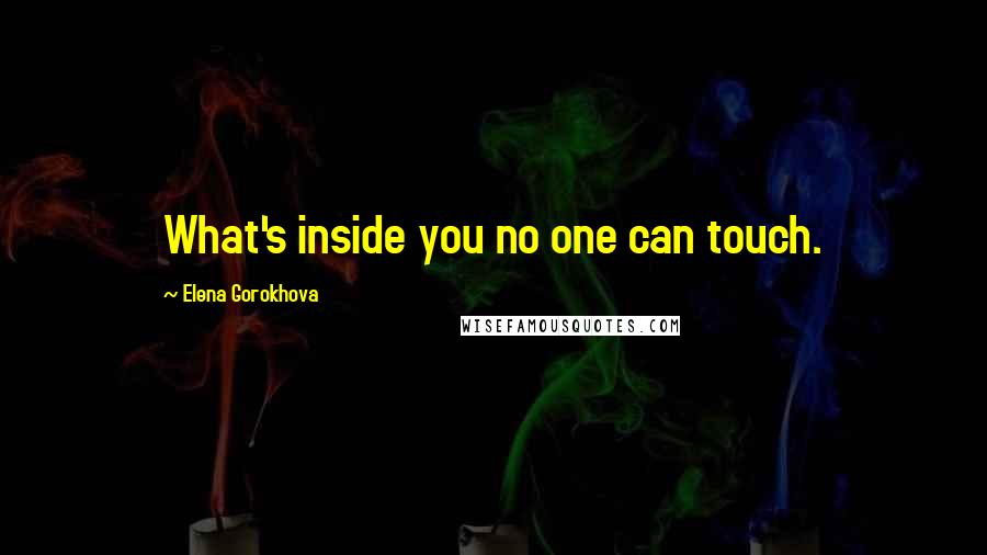 Elena Gorokhova Quotes: What's inside you no one can touch.