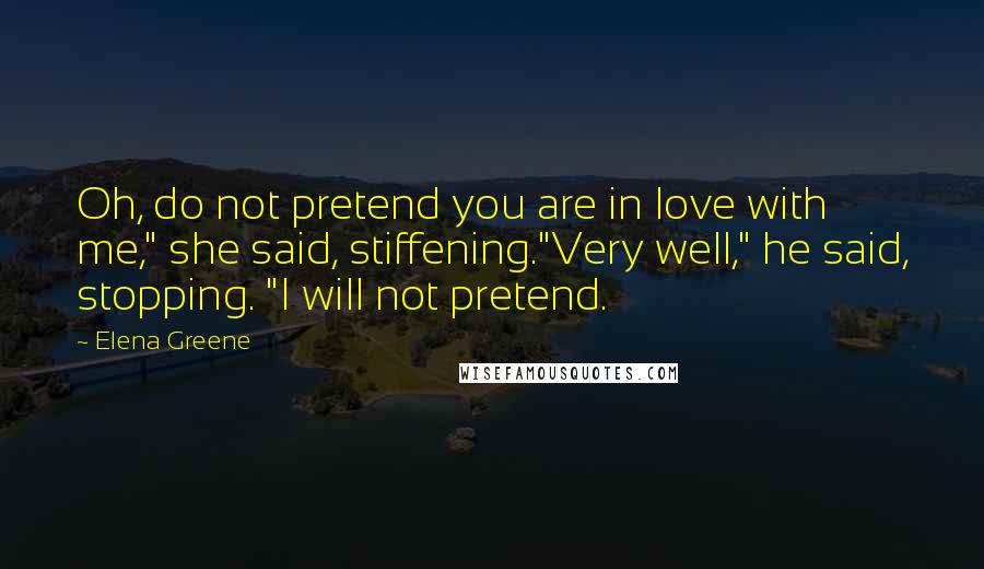 Elena Greene Quotes: Oh, do not pretend you are in love with me," she said, stiffening."Very well," he said, stopping. "I will not pretend.