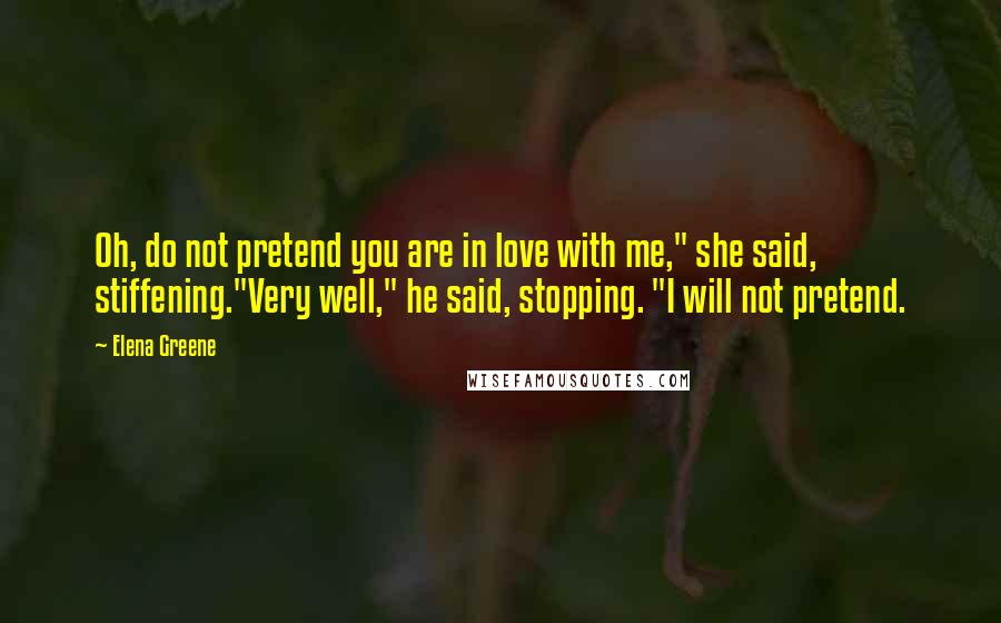 Elena Greene Quotes: Oh, do not pretend you are in love with me," she said, stiffening."Very well," he said, stopping. "I will not pretend.