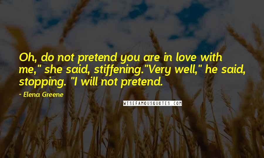 Elena Greene Quotes: Oh, do not pretend you are in love with me," she said, stiffening."Very well," he said, stopping. "I will not pretend.