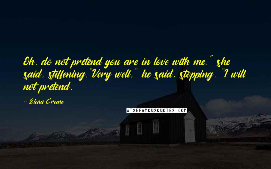 Elena Greene Quotes: Oh, do not pretend you are in love with me," she said, stiffening."Very well," he said, stopping. "I will not pretend.