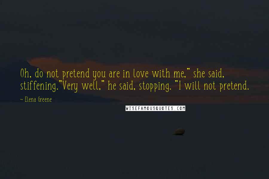 Elena Greene Quotes: Oh, do not pretend you are in love with me," she said, stiffening."Very well," he said, stopping. "I will not pretend.