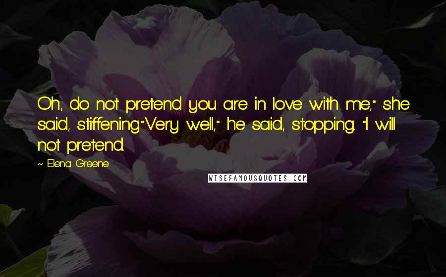 Elena Greene Quotes: Oh, do not pretend you are in love with me," she said, stiffening."Very well," he said, stopping. "I will not pretend.
