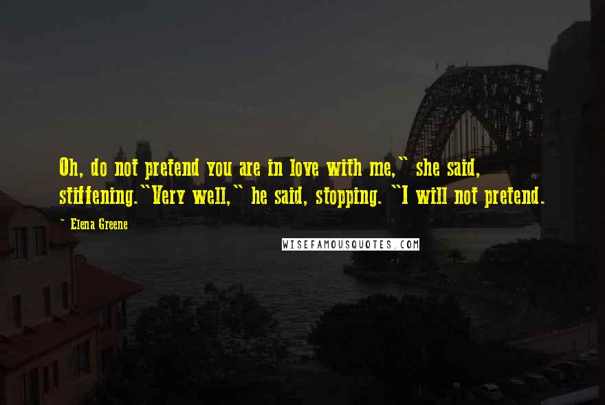 Elena Greene Quotes: Oh, do not pretend you are in love with me," she said, stiffening."Very well," he said, stopping. "I will not pretend.