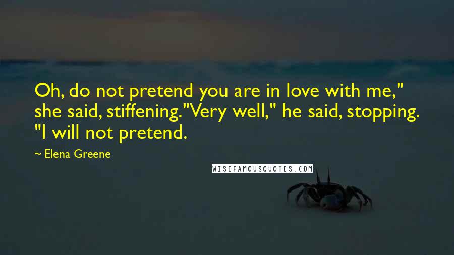 Elena Greene Quotes: Oh, do not pretend you are in love with me," she said, stiffening."Very well," he said, stopping. "I will not pretend.