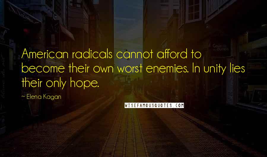 Elena Kagan Quotes: American radicals cannot afford to become their own worst enemies. In unity lies their only hope.