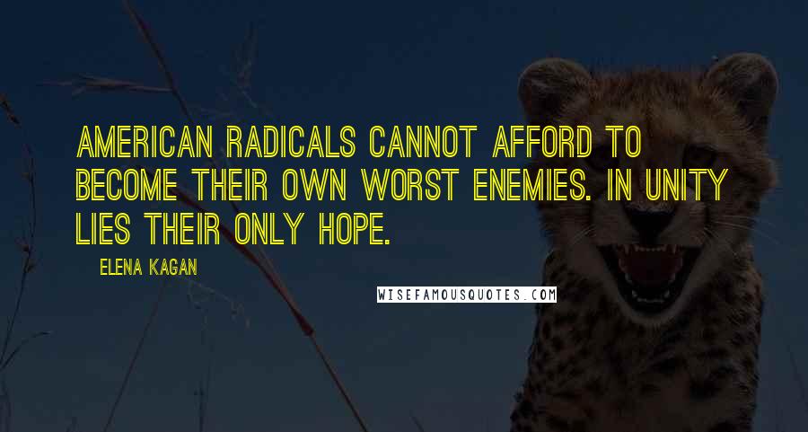 Elena Kagan Quotes: American radicals cannot afford to become their own worst enemies. In unity lies their only hope.