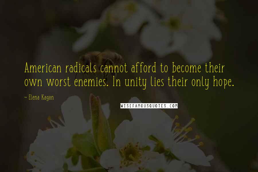 Elena Kagan Quotes: American radicals cannot afford to become their own worst enemies. In unity lies their only hope.