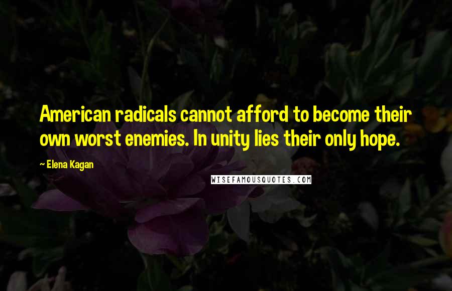 Elena Kagan Quotes: American radicals cannot afford to become their own worst enemies. In unity lies their only hope.