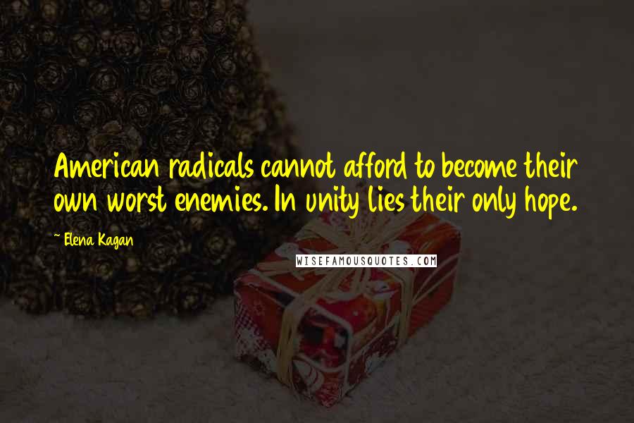 Elena Kagan Quotes: American radicals cannot afford to become their own worst enemies. In unity lies their only hope.