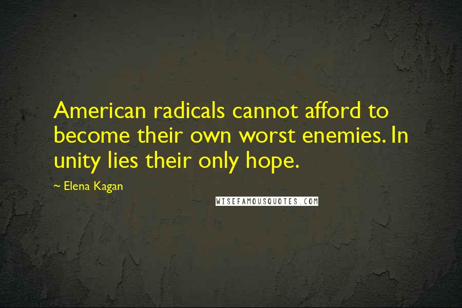 Elena Kagan Quotes: American radicals cannot afford to become their own worst enemies. In unity lies their only hope.