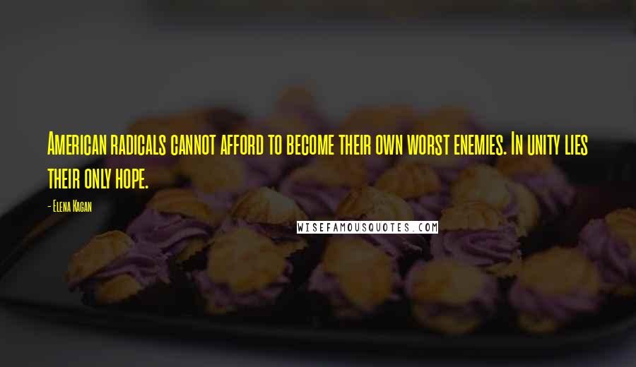 Elena Kagan Quotes: American radicals cannot afford to become their own worst enemies. In unity lies their only hope.