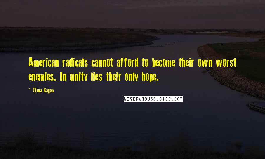 Elena Kagan Quotes: American radicals cannot afford to become their own worst enemies. In unity lies their only hope.