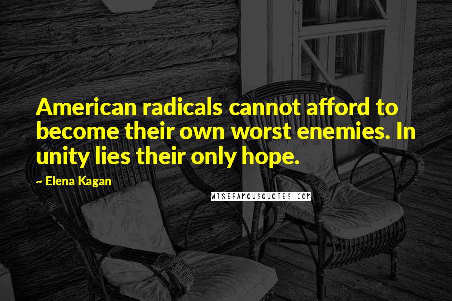 Elena Kagan Quotes: American radicals cannot afford to become their own worst enemies. In unity lies their only hope.