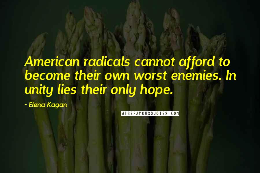 Elena Kagan Quotes: American radicals cannot afford to become their own worst enemies. In unity lies their only hope.