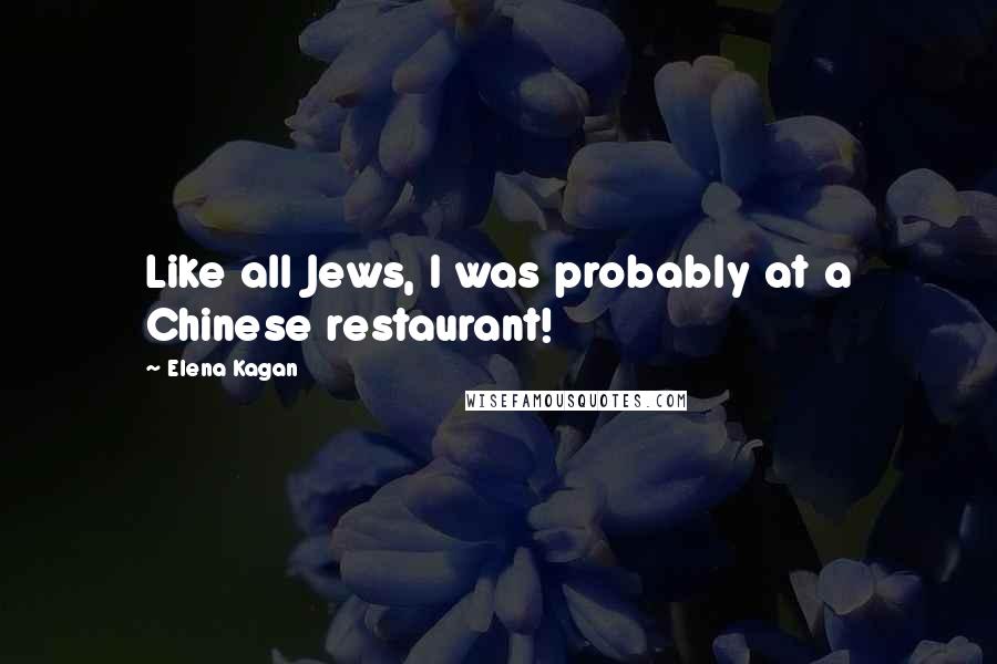 Elena Kagan Quotes: Like all Jews, I was probably at a Chinese restaurant!