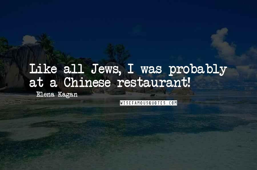 Elena Kagan Quotes: Like all Jews, I was probably at a Chinese restaurant!