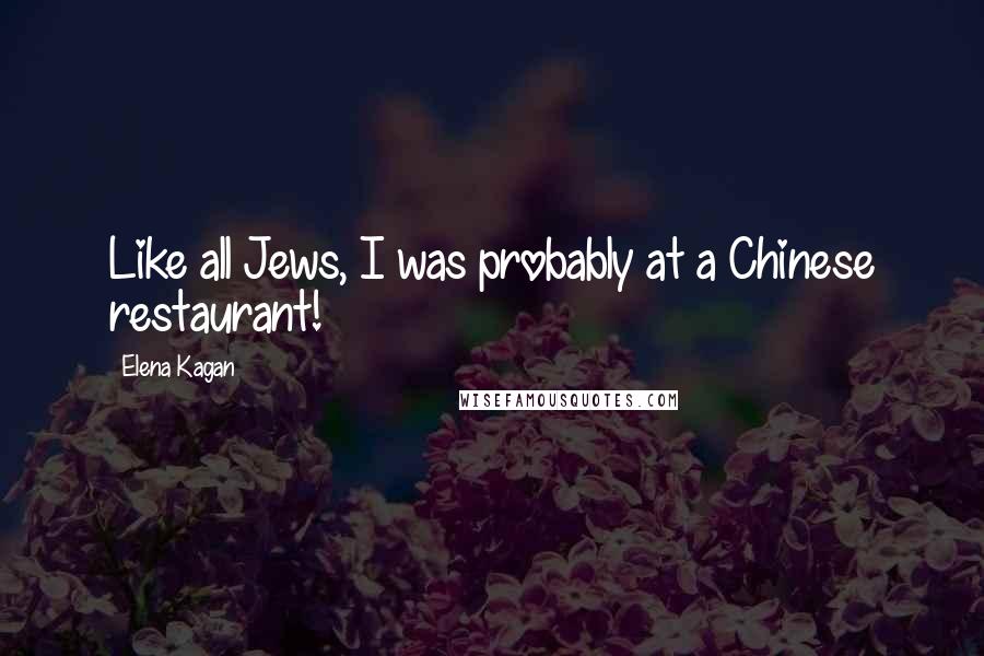 Elena Kagan Quotes: Like all Jews, I was probably at a Chinese restaurant!