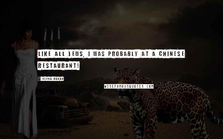 Elena Kagan Quotes: Like all Jews, I was probably at a Chinese restaurant!