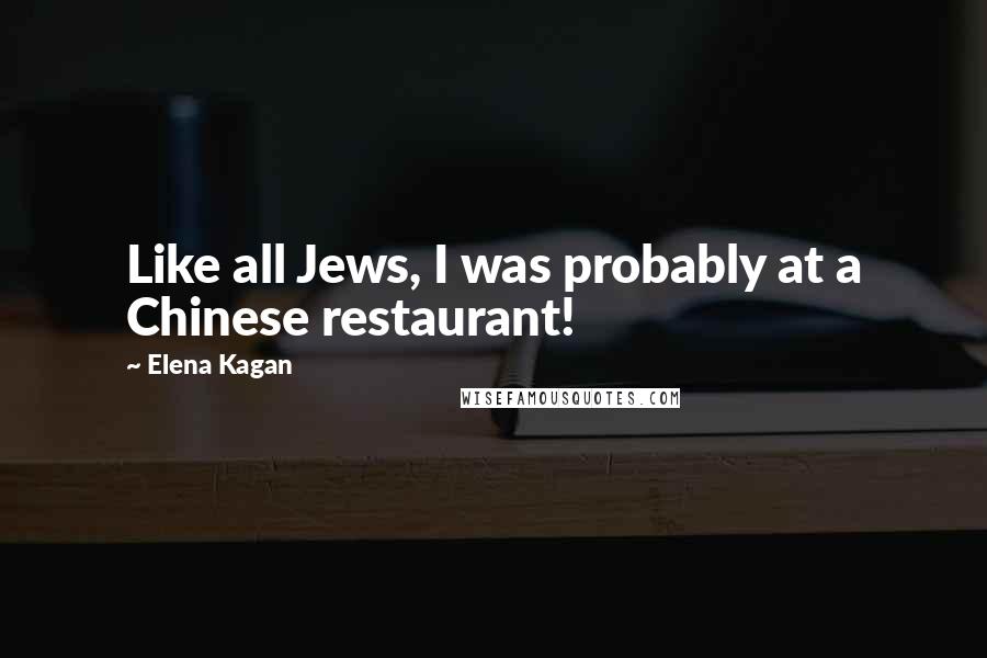 Elena Kagan Quotes: Like all Jews, I was probably at a Chinese restaurant!