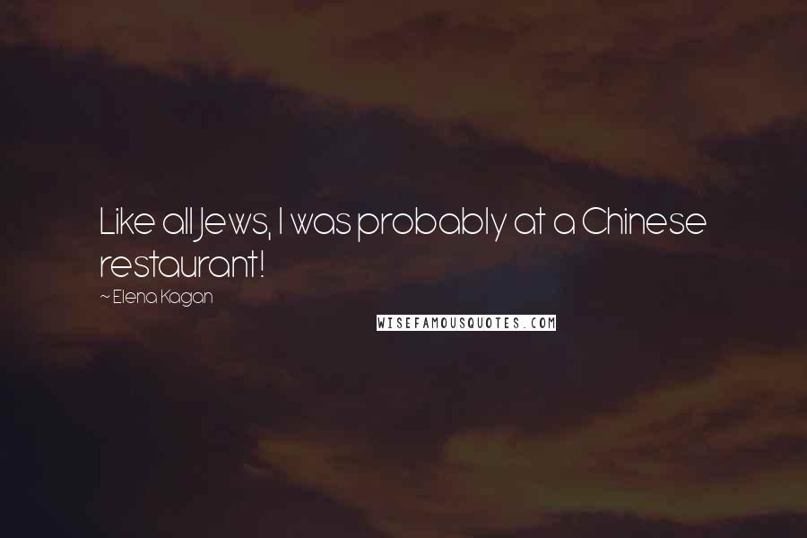Elena Kagan Quotes: Like all Jews, I was probably at a Chinese restaurant!