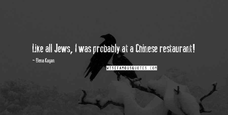 Elena Kagan Quotes: Like all Jews, I was probably at a Chinese restaurant!