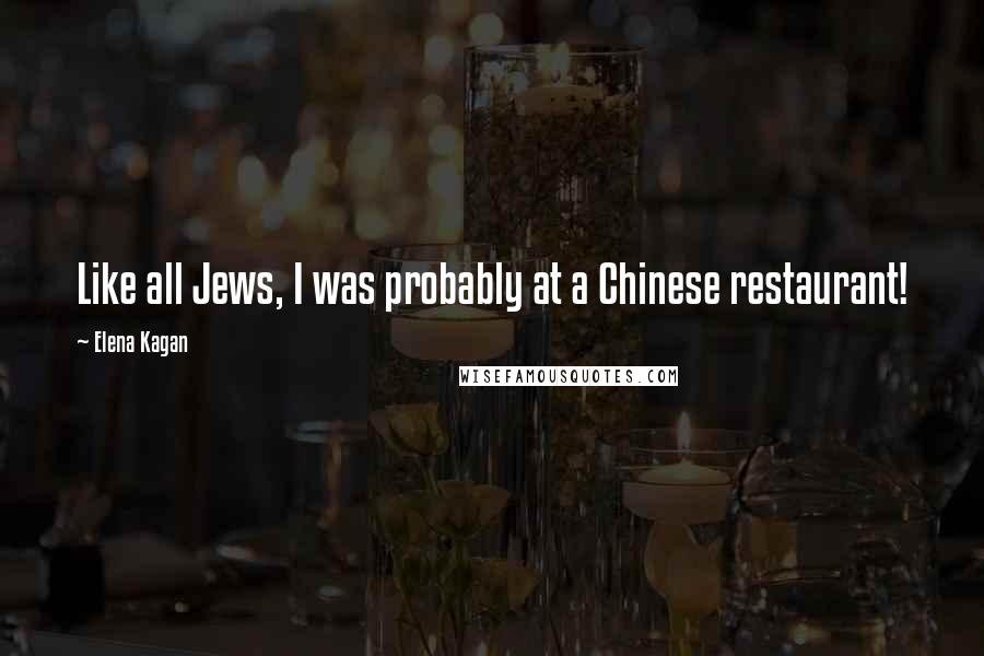 Elena Kagan Quotes: Like all Jews, I was probably at a Chinese restaurant!