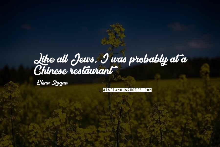 Elena Kagan Quotes: Like all Jews, I was probably at a Chinese restaurant!