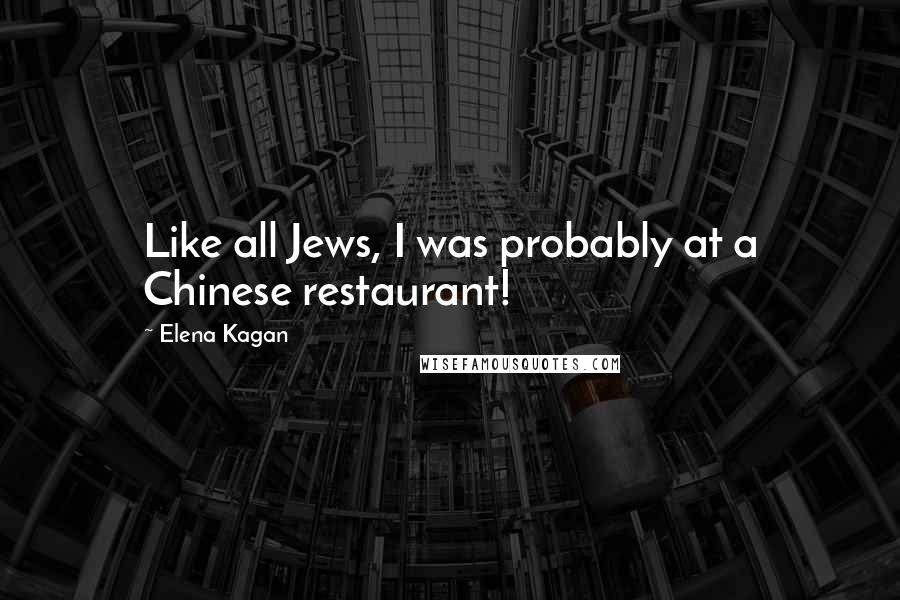 Elena Kagan Quotes: Like all Jews, I was probably at a Chinese restaurant!