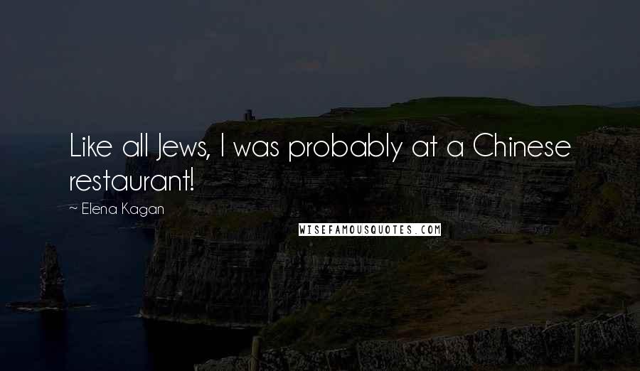 Elena Kagan Quotes: Like all Jews, I was probably at a Chinese restaurant!