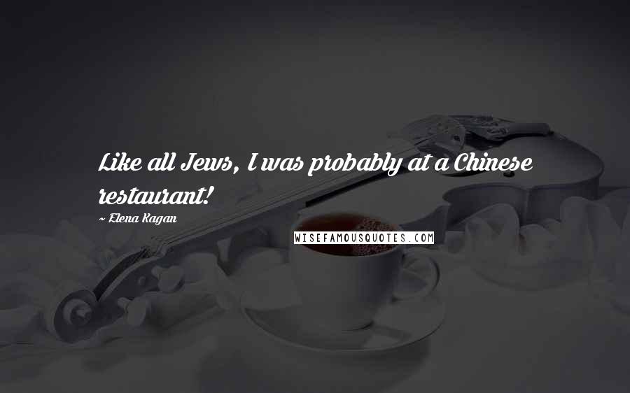Elena Kagan Quotes: Like all Jews, I was probably at a Chinese restaurant!