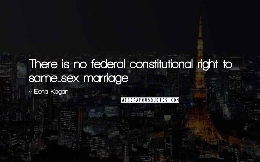 Elena Kagan Quotes: There is no federal constitutional right to same-sex marriage.