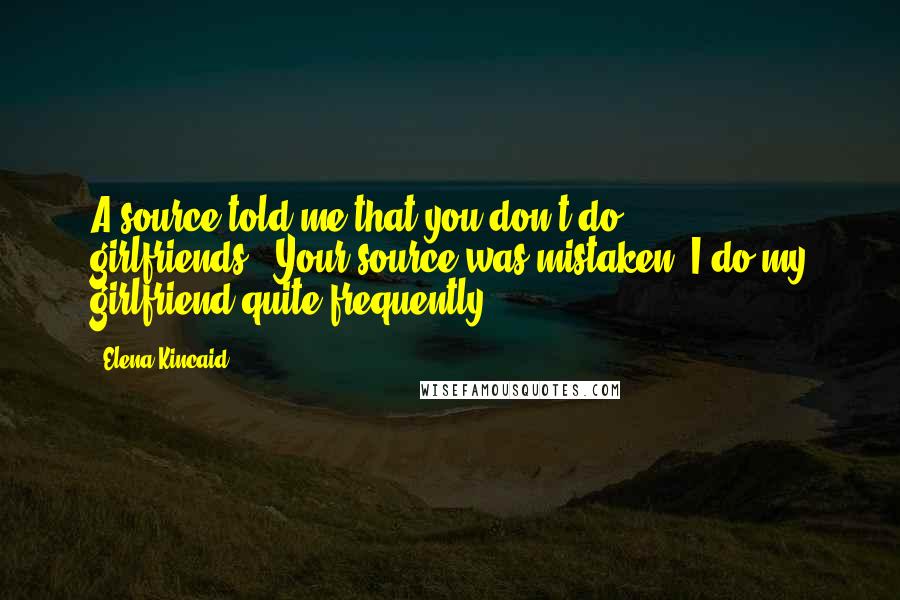 Elena Kincaid Quotes: A source told me that you don't do girlfriends.""Your source was mistaken. I do my girlfriend quite frequently.