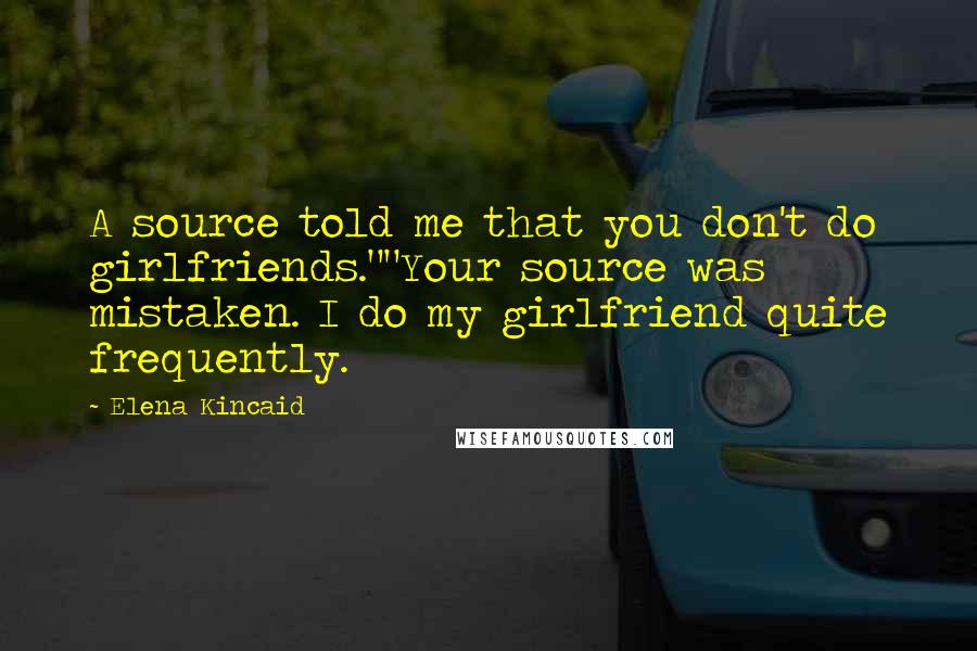 Elena Kincaid Quotes: A source told me that you don't do girlfriends.""Your source was mistaken. I do my girlfriend quite frequently.