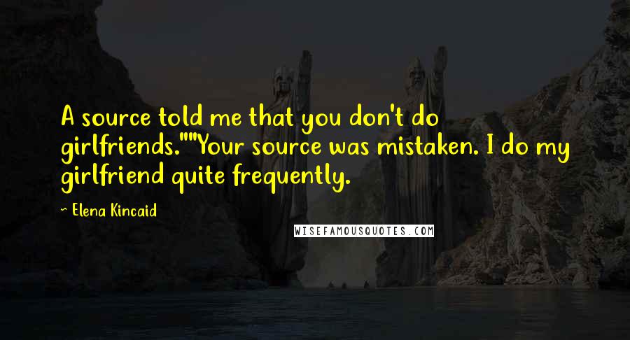 Elena Kincaid Quotes: A source told me that you don't do girlfriends.""Your source was mistaken. I do my girlfriend quite frequently.