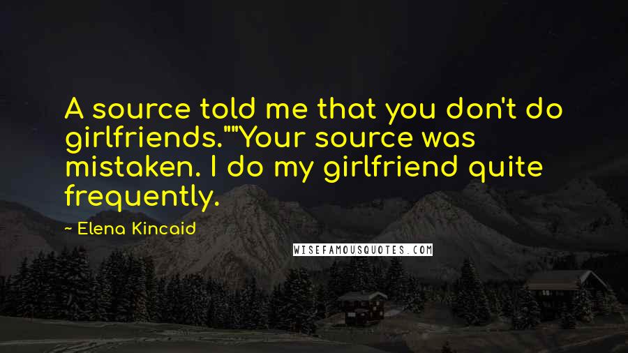 Elena Kincaid Quotes: A source told me that you don't do girlfriends.""Your source was mistaken. I do my girlfriend quite frequently.