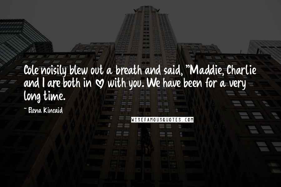 Elena Kincaid Quotes: Cole noisily blew out a breath and said, "Maddie, Charlie and I are both in love with you. We have been for a very long time.