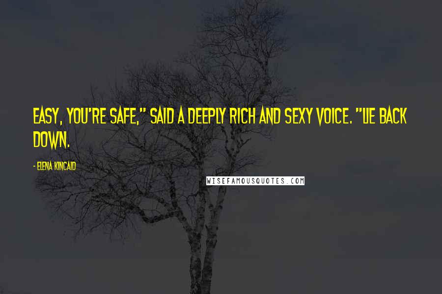 Elena Kincaid Quotes: Easy, you're safe," said a deeply rich and sexy voice. "Lie back down.