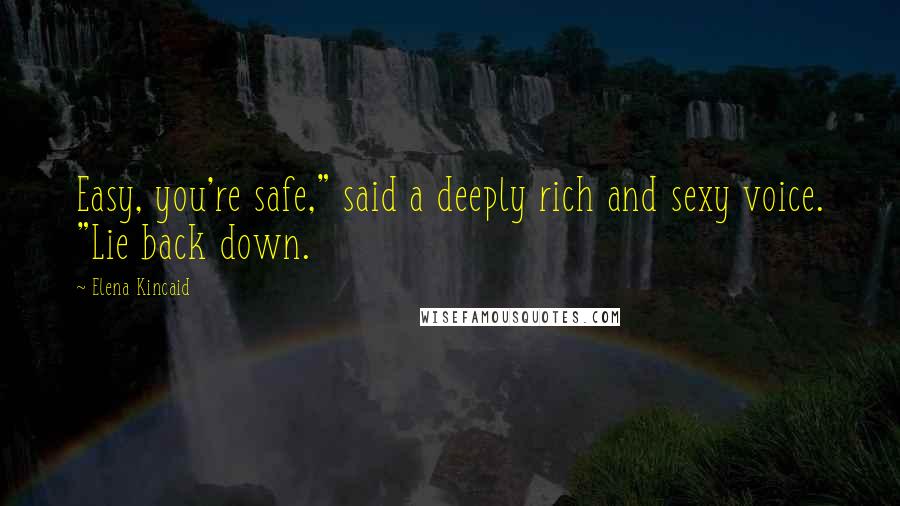 Elena Kincaid Quotes: Easy, you're safe," said a deeply rich and sexy voice. "Lie back down.