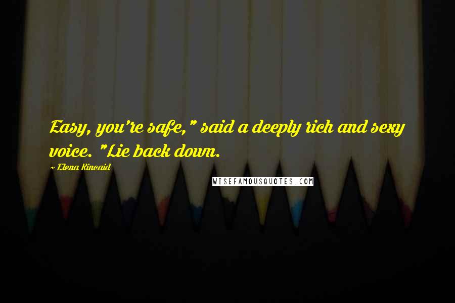 Elena Kincaid Quotes: Easy, you're safe," said a deeply rich and sexy voice. "Lie back down.