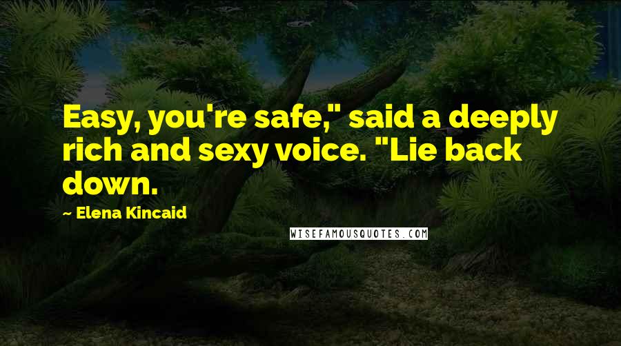 Elena Kincaid Quotes: Easy, you're safe," said a deeply rich and sexy voice. "Lie back down.