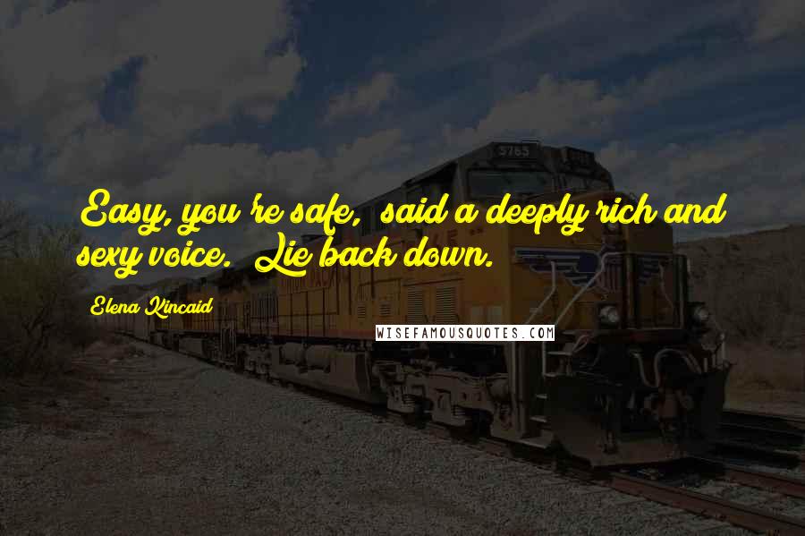 Elena Kincaid Quotes: Easy, you're safe," said a deeply rich and sexy voice. "Lie back down.